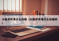 小程序开发什么价格（小程序开发什么价格好）