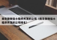 南京做微信小程序开发的公司（南京做微信小程序开发的公司排名）