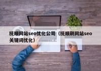 抚顺网站seo优化公司（抚顺刷网站seo关键词优化）