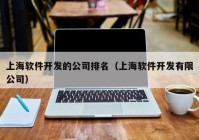 上海软件开发的公司排名（上海软件开发有限公司）