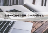 在线seo优化哪个正规（seo网站优化软件）