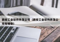 西安工业软件开发公司（西安工业软件开发公司有哪些）