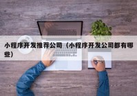 小程序开发推荐公司（小程序开发公司都有哪些）