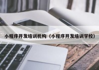 小程序开发培训机构（小程序开发培训学校）