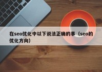 在seo优化中以下说法正确的事（seo的优化方向）