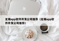 无锡app软件开发公司推荐（无锡app软件开发公司推荐）