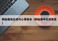 网站建设总结与心得体会（网站建设总结报告）