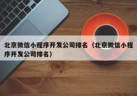 北京微信小程序开发公司排名（北京微信小程序开发公司排名）