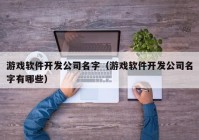 游戏软件开发公司名字（游戏软件开发公司名字有哪些）