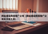 网站建设网络推广公司（网站建设网络推广公司长沙有几家）