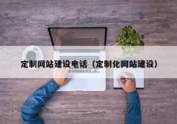 定制网站建设电话（定制化网站建设）