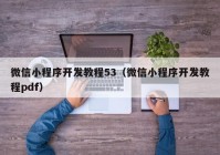 微信小程序开发教程53（微信小程序开发教程pdf）