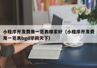 小程序开发费用一览表哪家好（小程序开发费用一览表bgd华网天下）