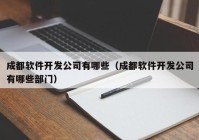 成都软件开发公司有哪些（成都软件开发公司有哪些部门）