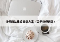 律师网站建设策划方案（关于律师网站）