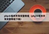 php小程序开发完整教程（php小程序开发完整教程下载）