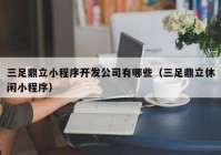 三足鼎立小程序开发公司有哪些（三足鼎立休闲小程序）