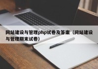 网站建设与管理php试卷及答案（网站建设与管理期末试卷）