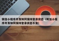 微信小程序开发如何保持登录状态（微信小程序开发如何保持登录状态不变）