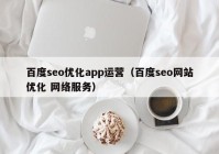 百度seo优化app运营（百度seo网站优化 网络服务）