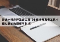 普通小程序开发者工具（小程序开发者工具中模拟器的选择项不包括）