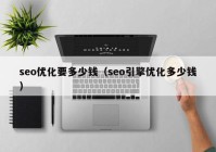 seo优化要多少钱（seo引擎优化多少钱）