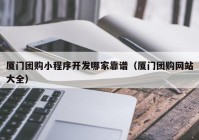 厦门团购小程序开发哪家靠谱（厦门团购网站大全）