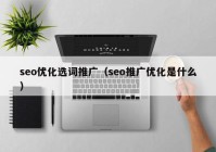 seo优化选词推广（seo推广优化是什么）