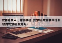 软件开发入门自学教程（软件开发需要学什么!自学软件开发难吗）