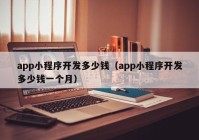 app小程序开发多少钱（app小程序开发多少钱一个月）