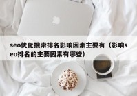 seo优化搜索排名影响因素主要有（影响seo排名的主要因素有哪些）