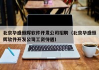 北京华盛恒辉软件开发公司招聘（北京华盛恒辉软件开发公司工资待遇）