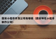 西安小程序开发公司有哪些（西安微信小程序制作公司）