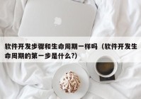 软件开发步骤和生命周期一样吗（软件开发生命周期的第一步是什么?）