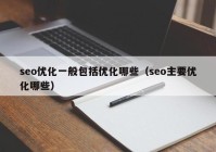 seo优化一般包括优化哪些（seo主要优化哪些）