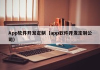 App软件开发定制（app软件开发定制公司）