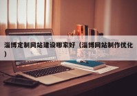 淄博定制网站建设哪家好（淄博网站制作优化）