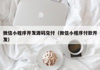 微信小程序开发源码交付（微信小程序付款开发）