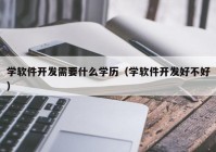 学软件开发需要什么学历（学软件开发好不好）