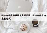 微信小程序开发技术发展现状（微信小程序的发展现状）