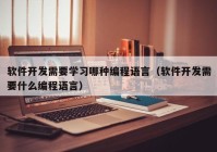 软件开发需要学习哪种编程语言（软件开发需要什么编程语言）