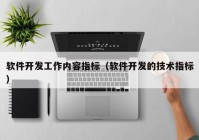 软件开发工作内容指标（软件开发的技术指标）