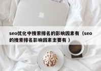 seo优化中搜索排名的影响因素有（seo的搜索排名影响因素主要有 ）