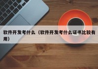 软件开发考什么（软件开发考什么证书比较有用）