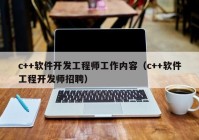 c++软件开发工程师工作内容（c++软件工程开发师招聘）