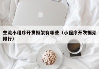 主流小程序开发框架有哪些（小程序开发框架排行）