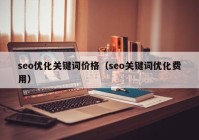 seo优化关键词价格（seo关键词优化费用）