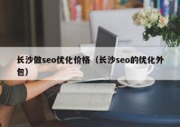 长沙做seo优化价格（长沙seo的优化外包）