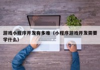 游戏小程序开发有多难（小程序游戏开发需要学什么）