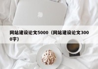 网站建设论文5000（网站建设论文3000字）